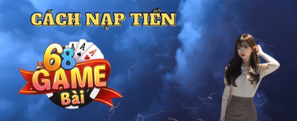 Nạp tiền vào 68 Game Bài có độ an toàn tuyệt đối